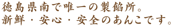 徳島県南で唯一の製餡所。新鮮・安心・安全のあるあんこです。